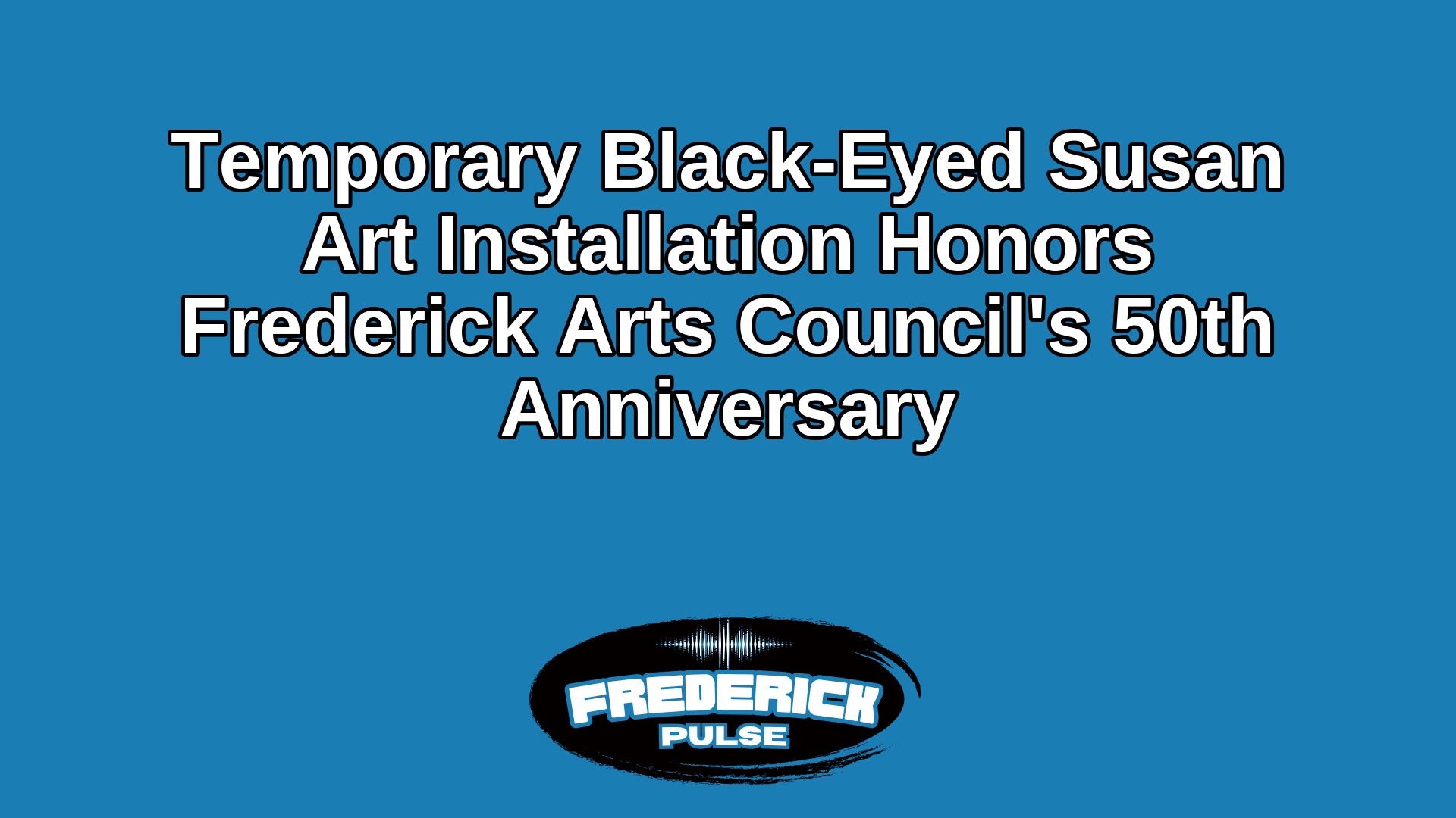 Temporary Black-Eyed Susan Art Installation Honors Frederick Arts Council’s 50th Anniversary