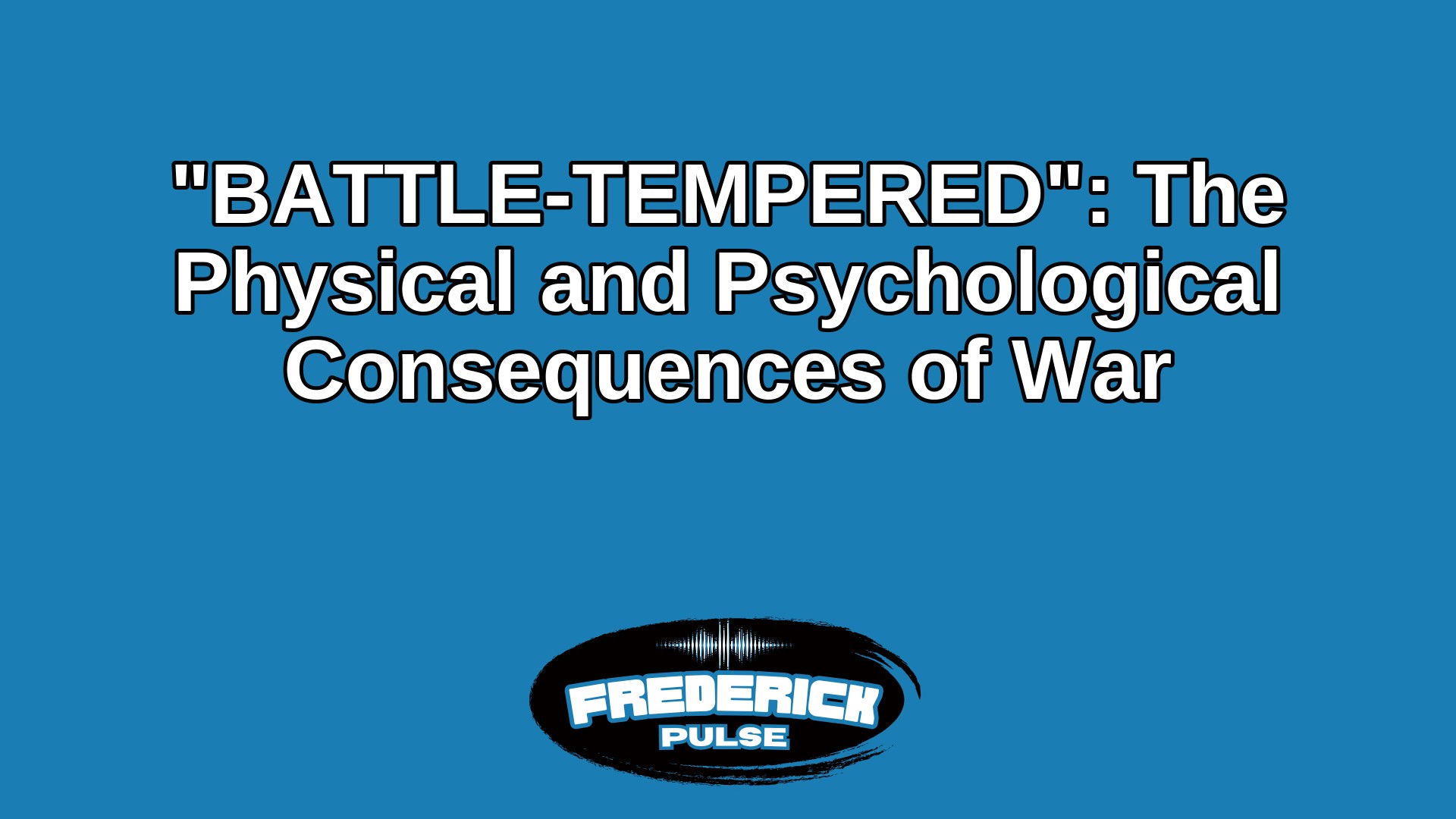 “BATTLE-TEMPERED”: The Physical and Psychological Consequences of War