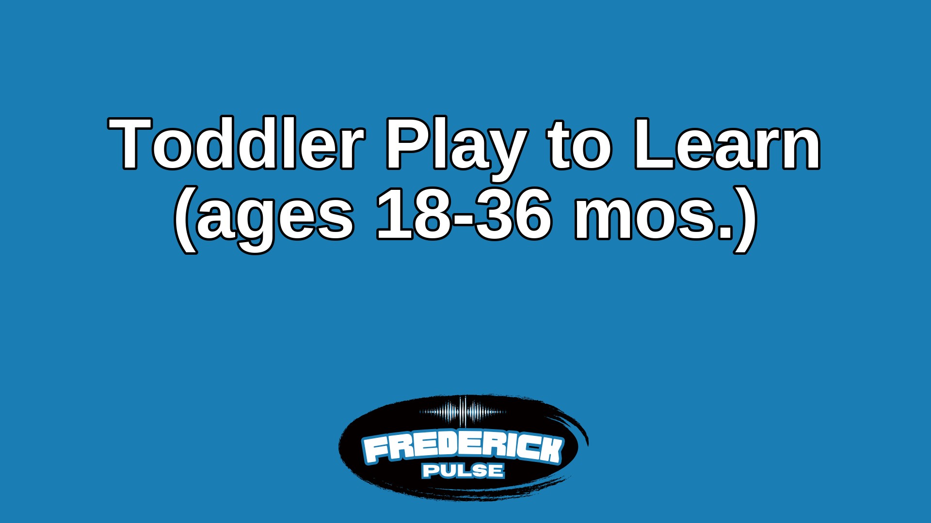 Toddler Play to Learn (ages 18-36 mos.)