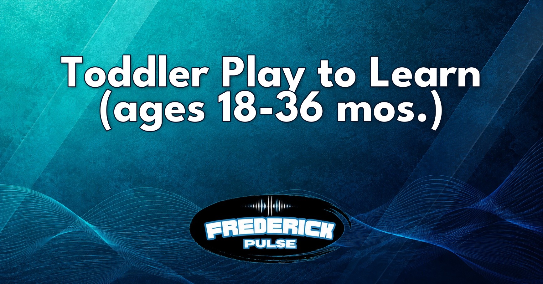 Toddler Play to Learn (ages 18-36 mos.) Toddler Play to Learn (ages 18-36 mos.)